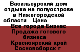 Васильсурский дом отдыха на полуострове в Нижегородской области › Цена ­ 30 000 000 - Все города Бизнес » Продажа готового бизнеса   . Красноярский край,Сосновоборск г.